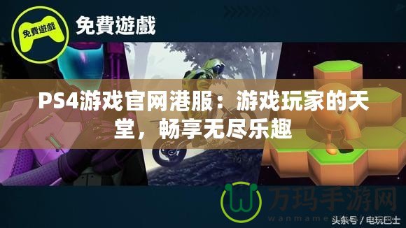 PS4游戲官網(wǎng)港服：游戲玩家的天堂，暢享無(wú)盡樂(lè)趣