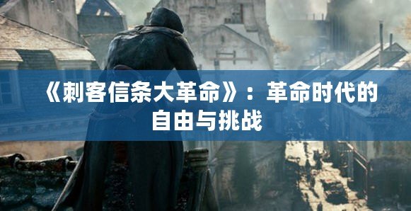 《刺客信條大革命》：革命時(shí)代的自由與挑戰(zhàn)