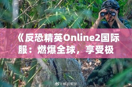 《反恐精英Online2國際服：燃爆全球，享受極致競技體驗(yàn)》