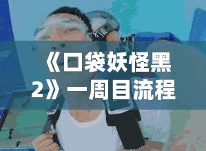 《口袋妖怪黑2》一周目流程攻略：開啟你的冒險之旅！