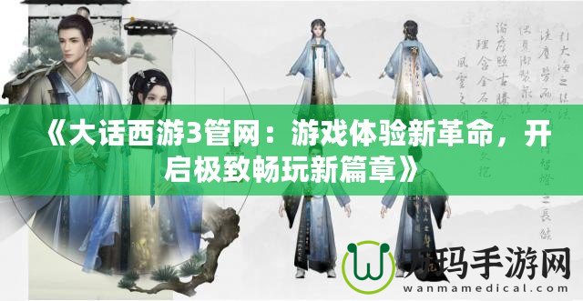 《大話西游3管網(wǎng)：游戲體驗(yàn)新革命，開(kāi)啟極致暢玩新篇章》