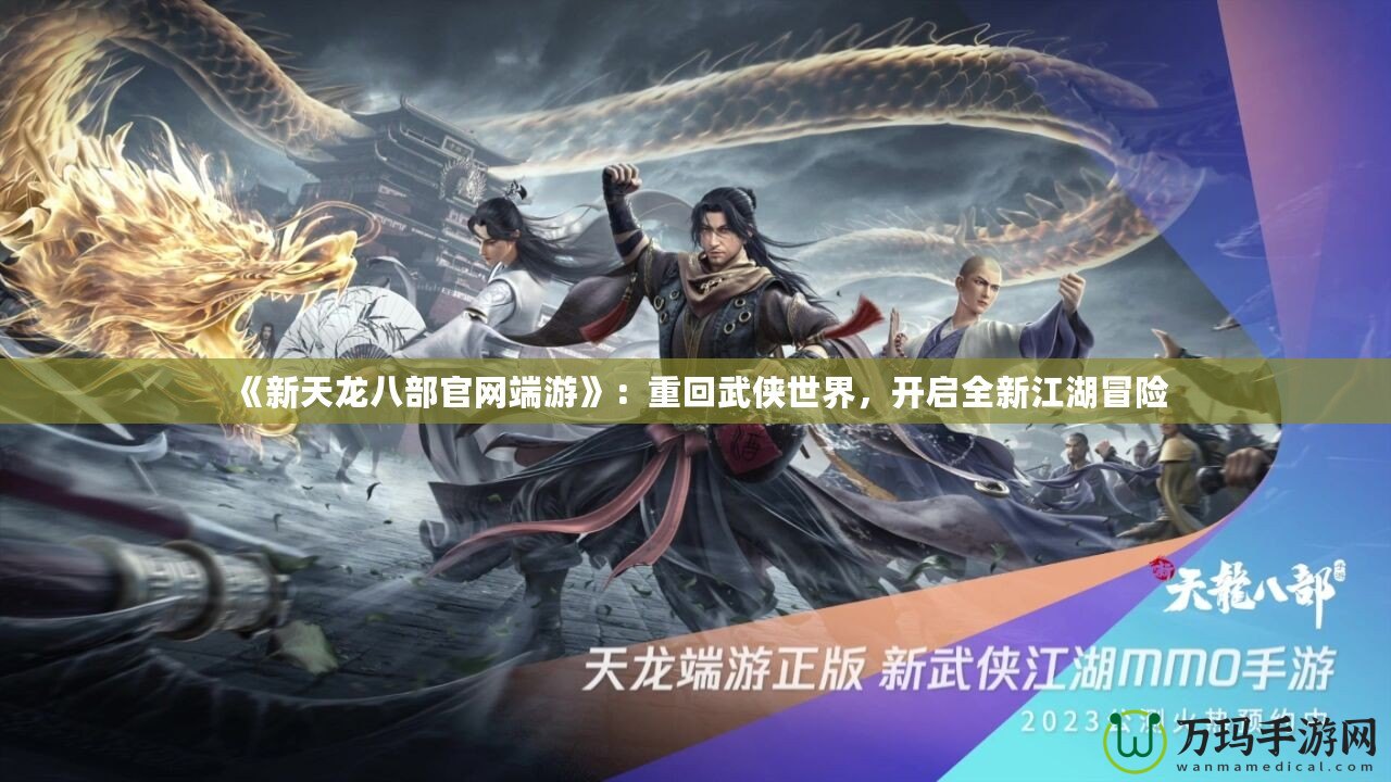 《新天龍八部官網(wǎng)端游》：重回武俠世界，開啟全新江湖冒險(xiǎn)