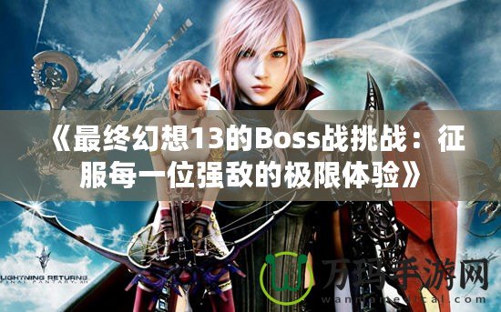 《最終幻想13的Boss戰(zhàn)挑戰(zhàn)：征服每一位強敵的極限體驗》