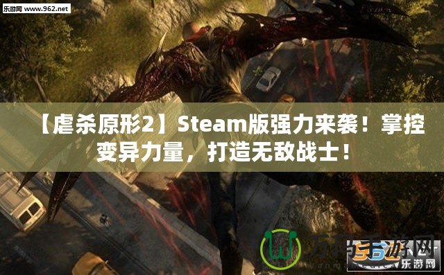 【虐殺原形2】Steam版強力來襲！掌控變異力量，打造無敵戰(zhàn)士！