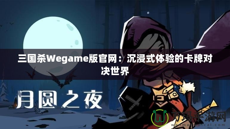 三國(guó)殺Wegame版官網(wǎng)：沉浸式體驗(yàn)的卡牌對(duì)決世界