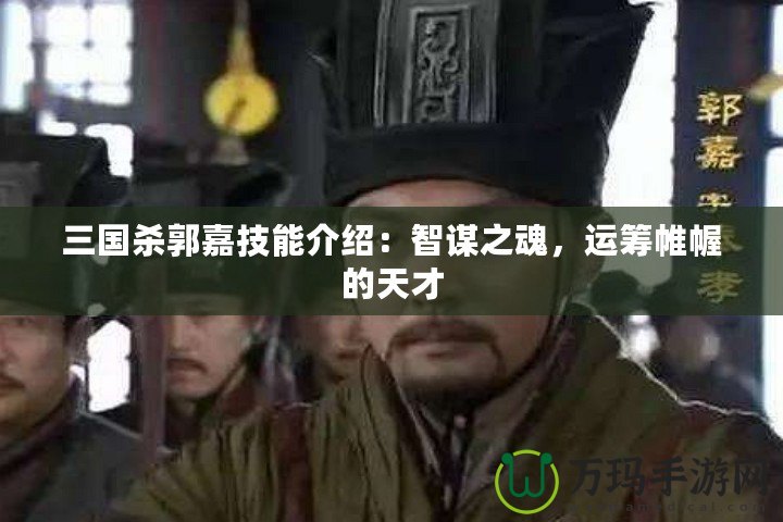 三國殺郭嘉技能介紹：智謀之魂，運(yùn)籌帷幄的天才