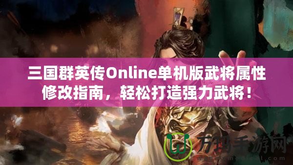 三國群英傳Online單機版武將屬性修改指南，輕松打造強力武將！