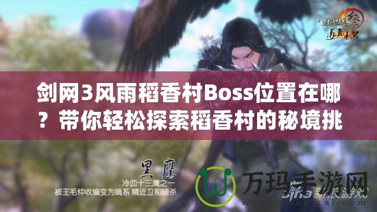 劍網(wǎng)3風(fēng)雨稻香村Boss位置在哪？帶你輕松探索稻香村的秘境挑戰(zhàn)！