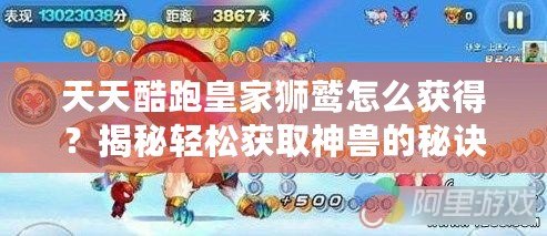 天天酷跑皇家獅鷲怎么獲得？揭秘輕松獲取神獸的秘訣