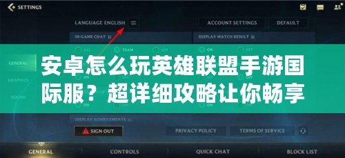 安卓怎么玩英雄聯(lián)盟手游國際服？超詳細(xì)攻略讓你暢享全球?qū)?zhàn)！