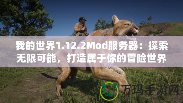 我的世界1.12.2Mod服務(wù)器：探索無(wú)限可能，打造屬于你的冒險(xiǎn)世界