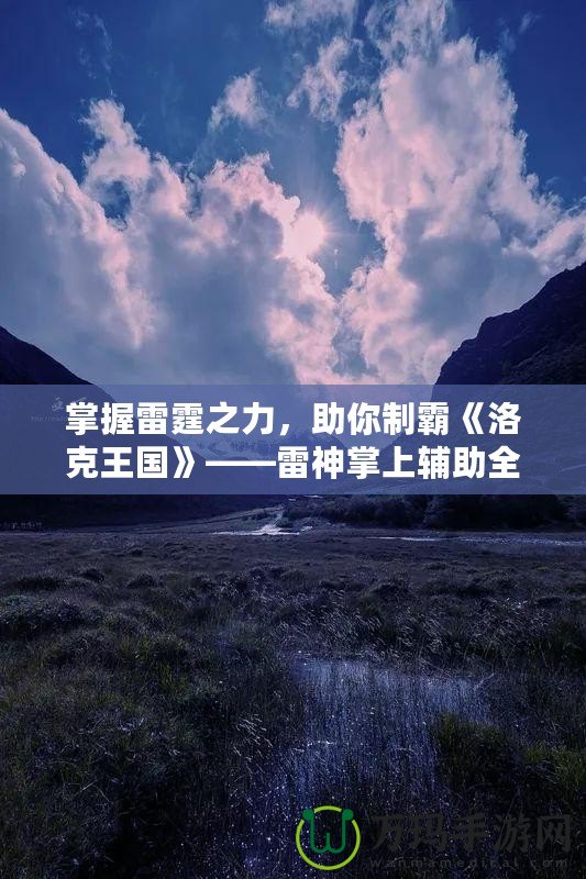 掌握雷霆之力，助你制霸《洛克王國(guó)》——雷神掌上輔助全解析