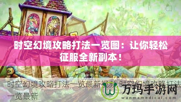 時(shí)空幻境攻略打法一覽圖：讓你輕松征服全新副本！