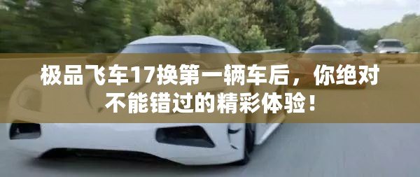 極品飛車17換第一輛車后，你絕對(duì)不能錯(cuò)過的精彩體驗(yàn)！