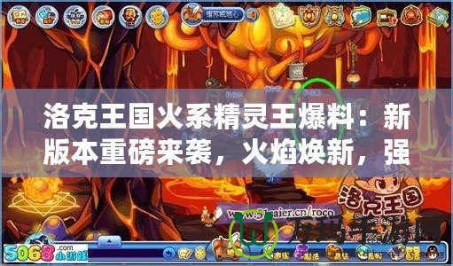 洛克王國火系精靈王爆料：新版本重磅來襲，火焰煥新，強力精靈等你來戰(zhàn)！