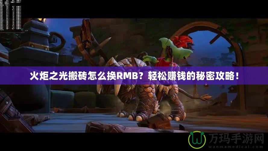 火炬之光搬磚怎么換RMB？輕松賺錢的秘密攻略！