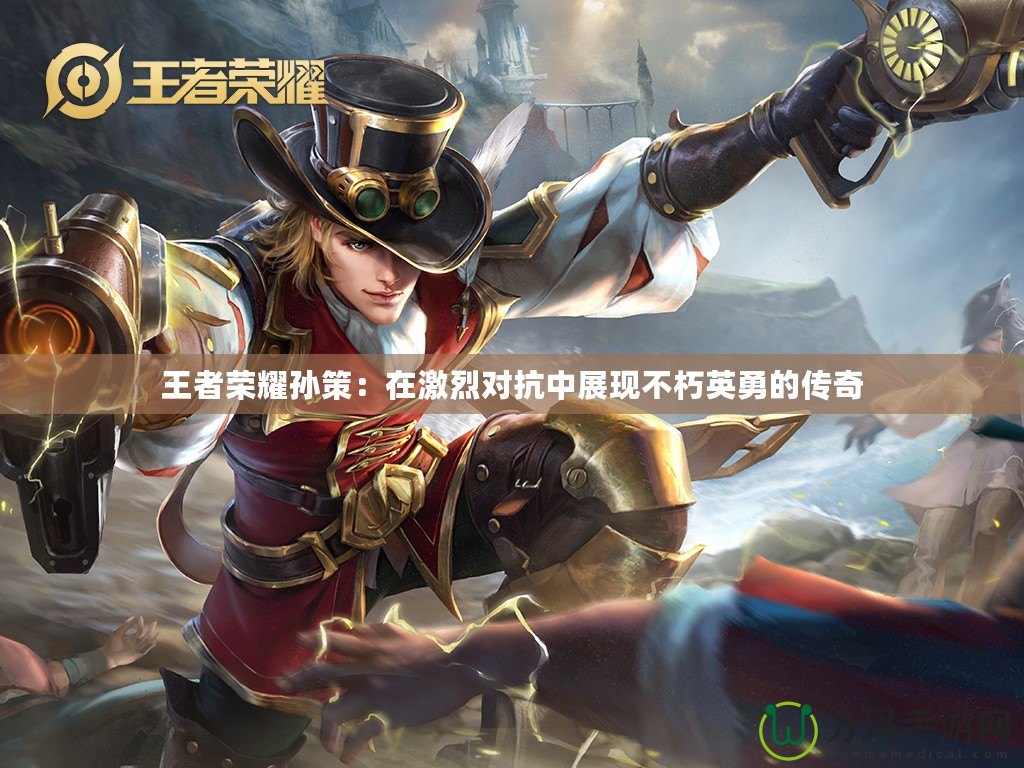 王者榮耀孫策：在激烈對抗中展現(xiàn)不朽英勇的傳奇