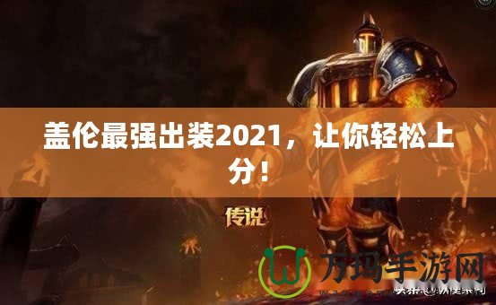 蓋倫最強(qiáng)出裝2021，讓你輕松上分！