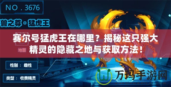 賽爾號猛虎王在哪里？揭秘這只強大精靈的隱藏之地與獲取方法！