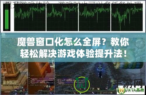 魔獸窗口化怎么全屏？教你輕松解決游戲體驗(yàn)提升法！
