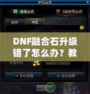 DNF融合石升級錯了怎么辦？教你如何挽回?fù)p失，輕松解決困擾！