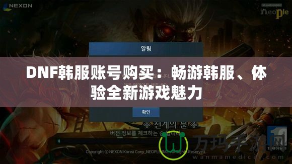 DNF韓服賬號(hào)購(gòu)買(mǎi)：暢游韓服、體驗(yàn)全新游戲魅力