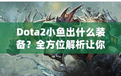 Dota2小魚出什么裝備？全方位解析讓你輕松上分