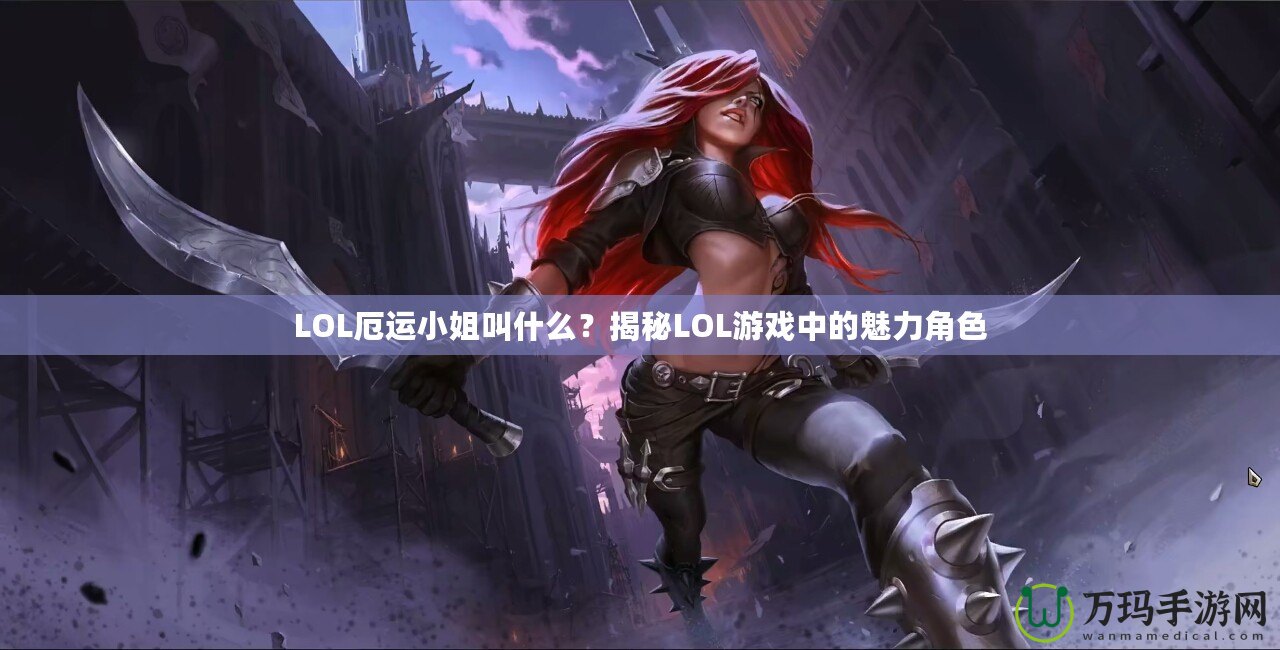 LOL厄運小姐叫什么？揭秘LOL游戲中的魅力角色