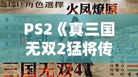 PS2《真三國(guó)無(wú)雙2猛將傳》秘籍大全：重溫經(jīng)典，激戰(zhàn)三國(guó)！