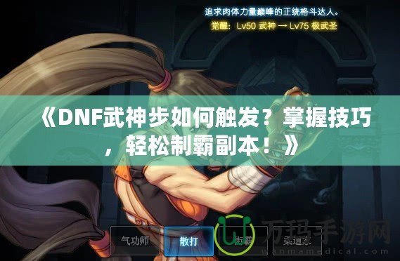 《DNF武神步如何觸發(fā)？掌握技巧，輕松制霸副本！》