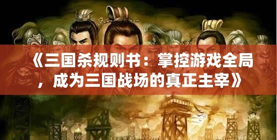 《三國殺規(guī)則書：掌控游戲全局，成為三國戰(zhàn)場的真正主宰》