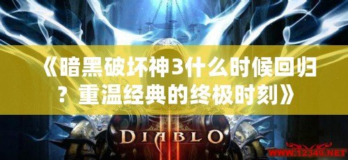 《暗黑破壞神3什么時(shí)候回歸？重溫經(jīng)典的終極時(shí)刻》