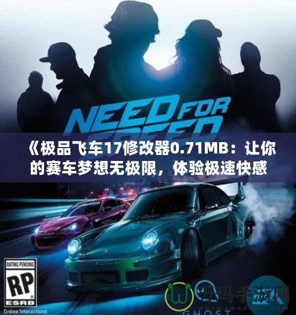 《極品飛車17修改器0.71MB：讓你的賽車夢(mèng)想無(wú)極限，體驗(yàn)極速快感》