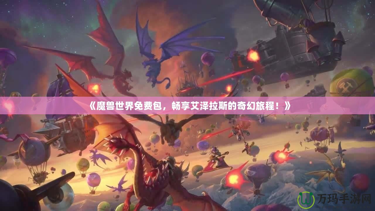 《魔獸世界免費(fèi)包，暢享艾澤拉斯的奇幻旅程！》