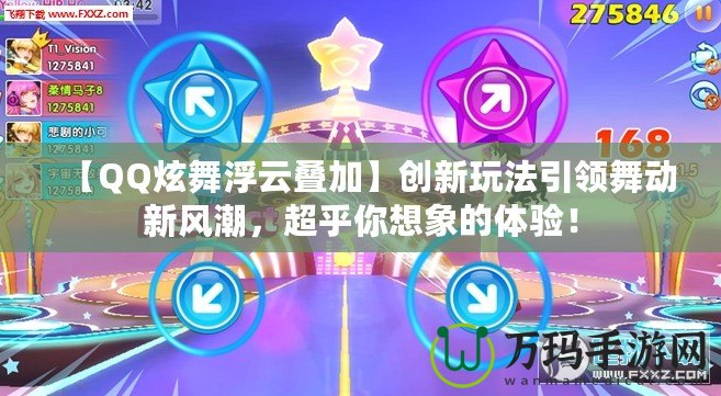 【QQ炫舞浮云疊加】創(chuàng)新玩法引領舞動新風潮，超乎你想象的體驗！