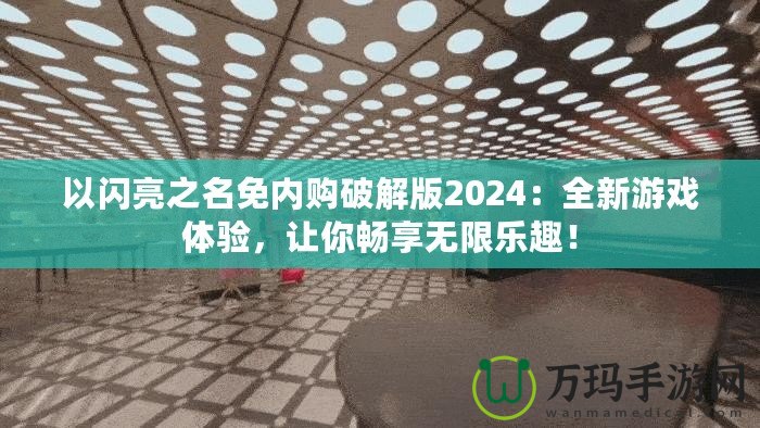 以閃亮之名免內(nèi)購破解版2024：全新游戲體驗，讓你暢享無限樂趣！