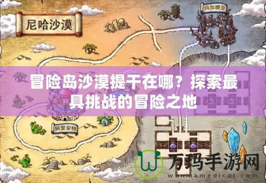 冒險島沙漠提干在哪？探索最具挑戰(zhàn)的冒險之地