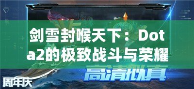 劍雪封喉天下：Dota2的極致戰(zhàn)斗與榮耀征程