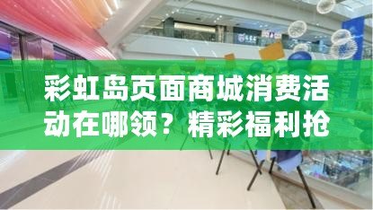 彩虹島頁面商城消費活動在哪領(lǐng)？精彩福利搶先看！