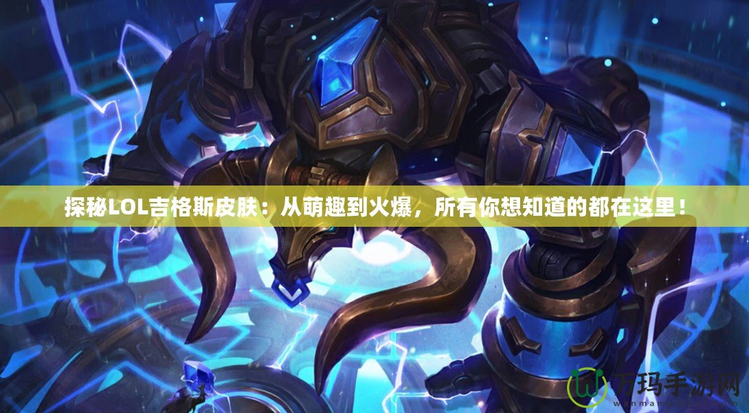 探秘LOL吉格斯皮膚：從萌趣到火爆，所有你想知道的都在這里！