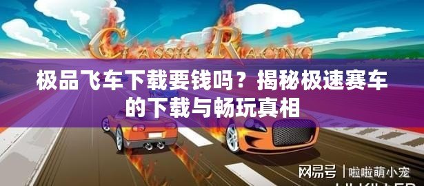 極品飛車下載要錢嗎？揭秘極速賽車的下載與暢玩真相