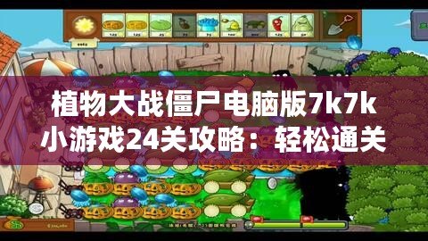 植物大戰(zhàn)僵尸電腦版7k7k小游戲24關(guān)攻略：輕松通關(guān)技巧大揭秘！