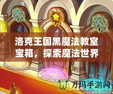 洛克王國(guó)黑魔法教室寶箱，探索魔法世界的奇幻之旅