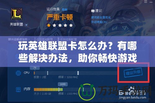 玩英雄聯(lián)盟卡怎么辦？有哪些解決辦法，助你暢快游戲