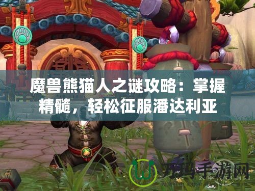 魔獸熊貓人之謎攻略：掌握精髓，輕松征服潘達(dá)利亞