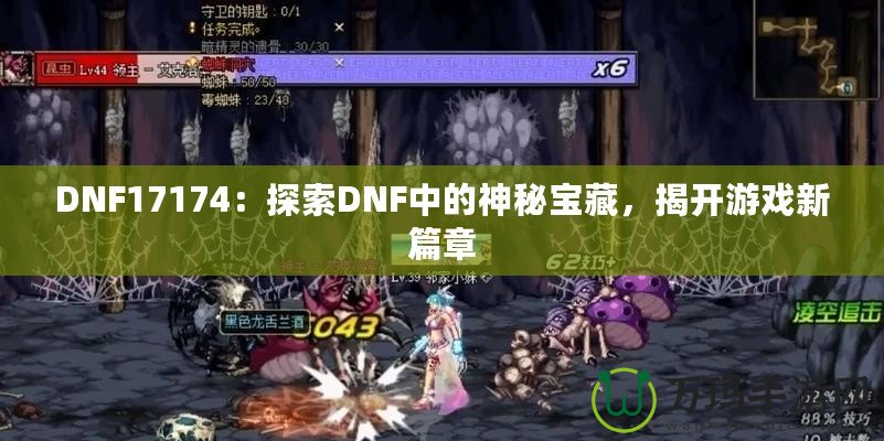 DNF17174：探索DNF中的神秘寶藏，揭開游戲新篇章