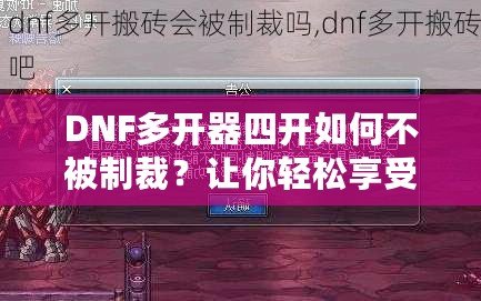 DNF多開器四開如何不被制裁？讓你輕松享受四開樂趣