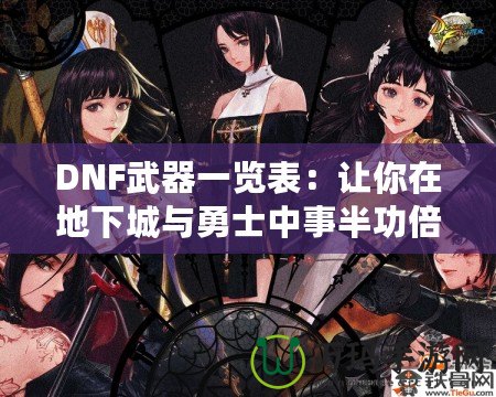 DNF武器一覽表：讓你在地下城與勇士中事半功倍的強(qiáng)力武器推薦