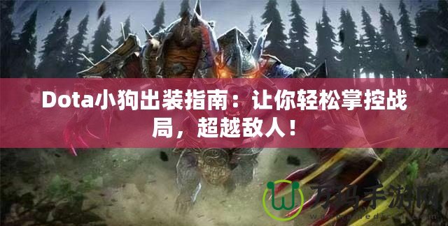 Dota小狗出裝指南：讓你輕松掌控戰(zhàn)局，超越敵人！