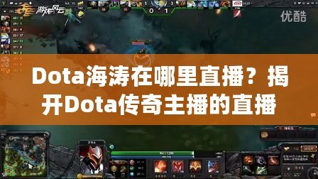 Dota海濤在哪里直播？揭開(kāi)Dota傳奇主播的直播世界